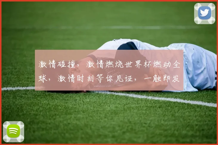 激情碰撞，激情燃烧世界杯燃动全球，激情时刻等你见证，一触即发