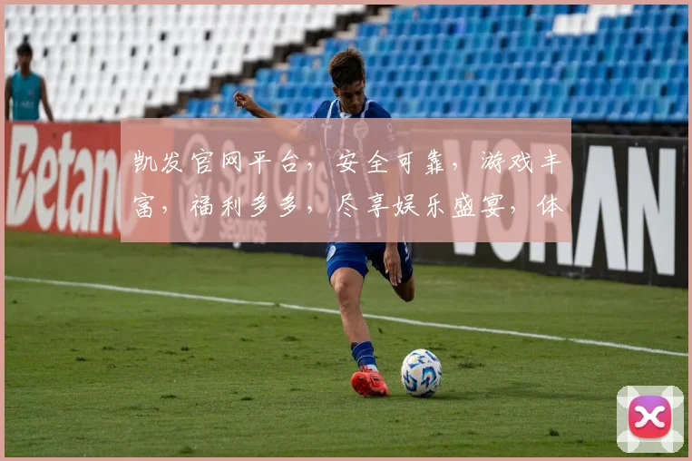 凯发官网平台，安全可靠，游戏丰富，福利多多，尽享娱乐盛宴，体验非凡