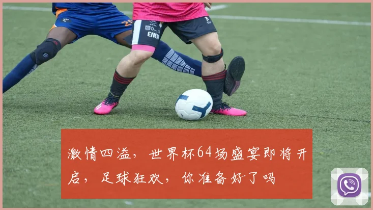 激情四溢，世界杯64场盛宴即将开启，足球狂欢，你准备好了吗