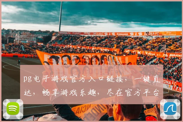 pg电子游戏官方入口链接，一键直达，畅享游戏乐趣，尽在官方平台，体验非凡