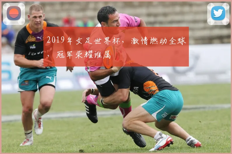 2019年女足世界杯，激情燃动全球，冠军荣耀谁属