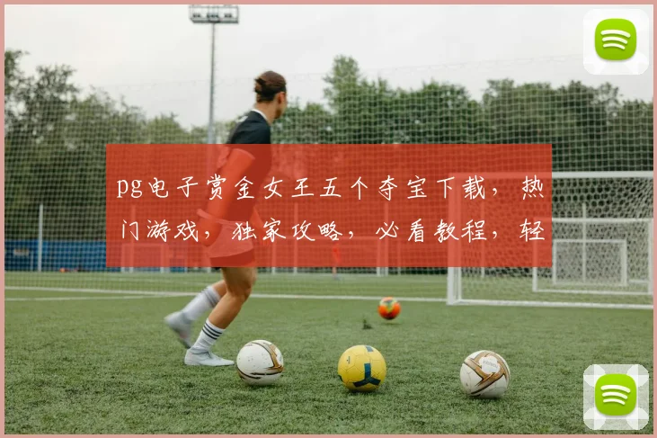 pg电子赏金女王五个夺宝下载，热门游戏，独家攻略，必看教程，轻松上手