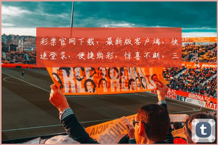 彩票官网下载，最新版客户端，快速登录，便捷购彩，惊喜不断，三重福利，不容错过，立即体验