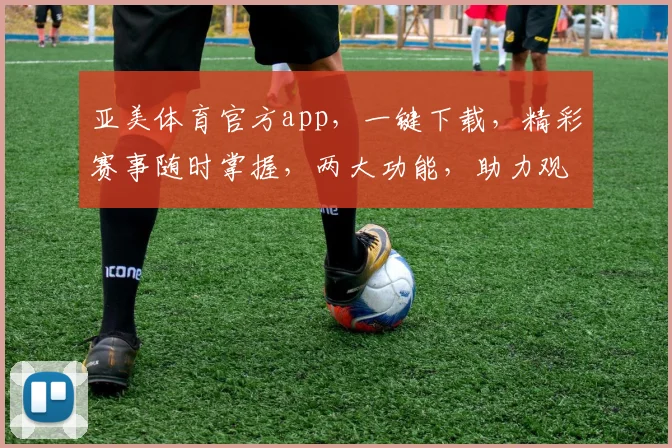 亚美体育官方app，一键下载，精彩赛事随时掌握，两大功能，助力观赛体验提升