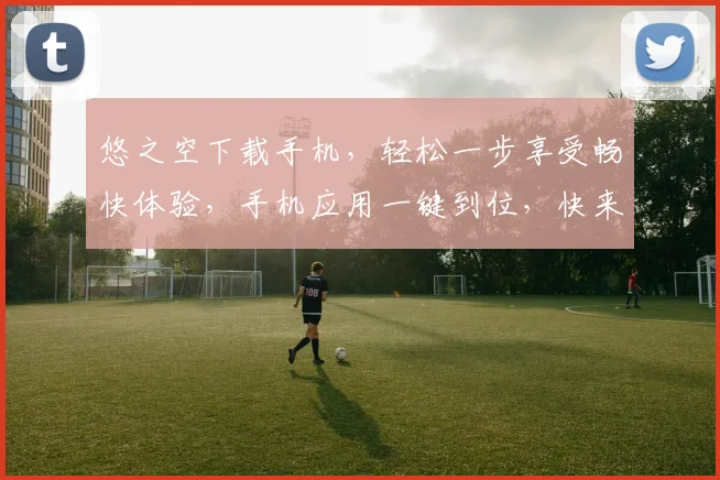 悠之空下载手机，轻松一步享受畅快体验，手机应用一键到位，快来下载