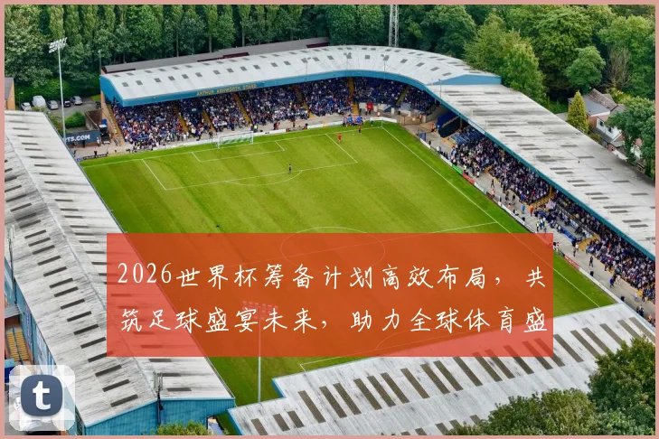 2026世界杯筹备计划高效布局，共筑足球盛宴未来，助力全球体育盛事